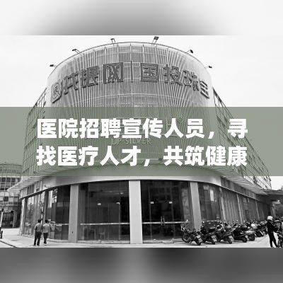 醫(yī)院招聘宣傳人員，尋找醫(yī)療人才，共筑健康未來！