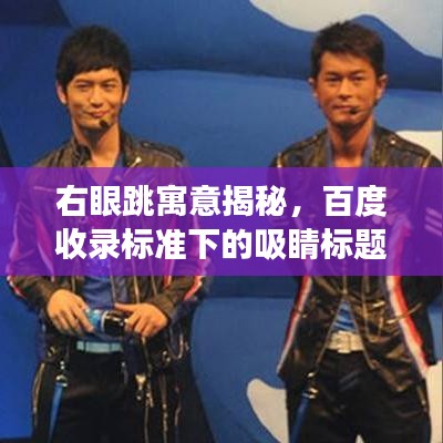 右眼跳寓意揭秘，百度收錄標(biāo)準(zhǔn)下的吸睛標(biāo)題解讀