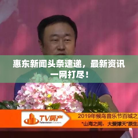 惠東新聞?lì)^條速遞，最新資訊一網(wǎng)打盡！