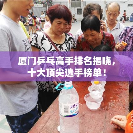 廈門(mén)乒乓高手排名揭曉，十大頂尖選手榜單！