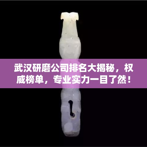 武漢研磨公司排名大揭秘，權(quán)威榜單，專業(yè)實力一目了然！