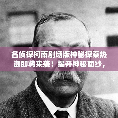 名偵探柯南劇場(chǎng)版神秘探案熱潮即將來(lái)襲！揭開(kāi)神秘面紗，開(kāi)啟探案之旅！