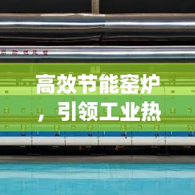 高效節(jié)能窯爐，引領(lǐng)工業(yè)熱能新時代先鋒，革新工業(yè)效率之巔