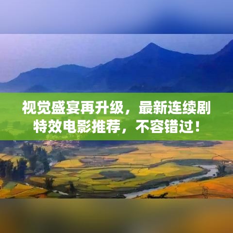 視覺盛宴再升級，最新連續(xù)劇特效電影推薦，不容錯過！