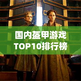 國內(nèi)盔甲游戲TOP10排行榜，不容錯過的游戲盛宴！