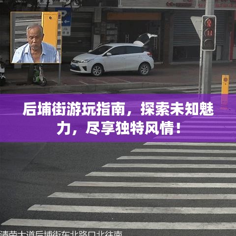 后埔街游玩指南，探索未知魅力，盡享獨(dú)特風(fēng)情！