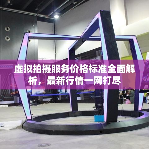 虛擬拍攝服務價格標準全面解析，最新行情一網打盡