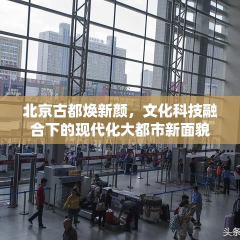 北京古都煥新顏，文化科技融合下的現(xiàn)代化大都市新面貌
