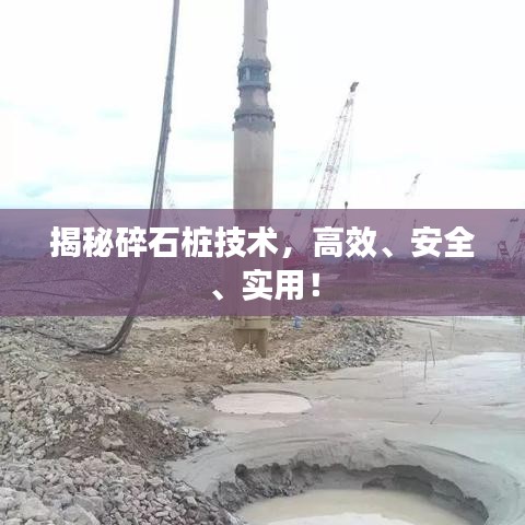 揭秘碎石樁技術(shù)，高效、安全、實(shí)用！
