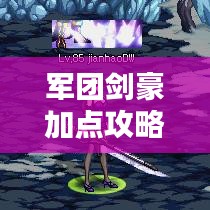 軍團(tuán)劍豪加點(diǎn)攻略，最新指南助你成為頂尖高手！