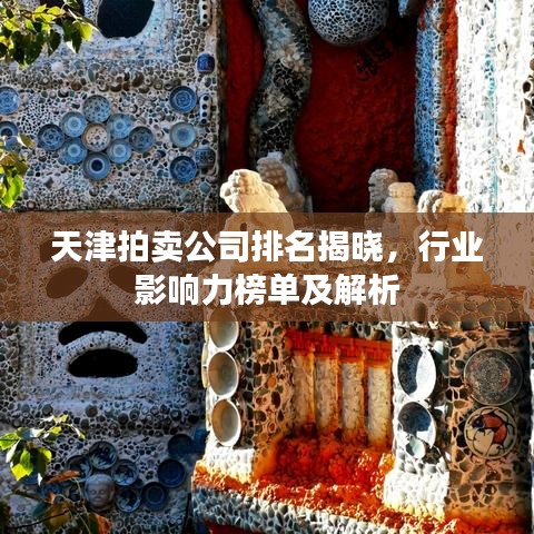 天津拍賣公司排名揭曉，行業(yè)影響力榜單及解析