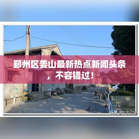 鄞州區(qū)姜山最新熱點新聞頭條，不容錯過！