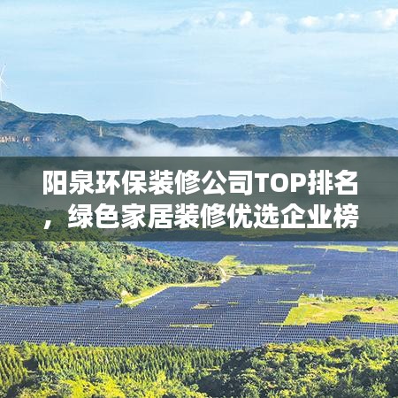 陽(yáng)泉環(huán)保裝修公司TOP排名，綠色家居裝修優(yōu)選企業(yè)榜單揭曉！