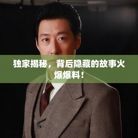 獨家揭秘，背后隱藏的故事火爆爆料！