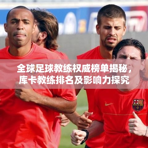 全球足球教練權(quán)威榜單揭秘，庫(kù)卡教練排名及影響力探究