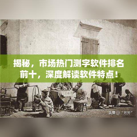 揭秘，市場(chǎng)熱門測(cè)字軟件排名前十，深度解讀軟件特點(diǎn)！