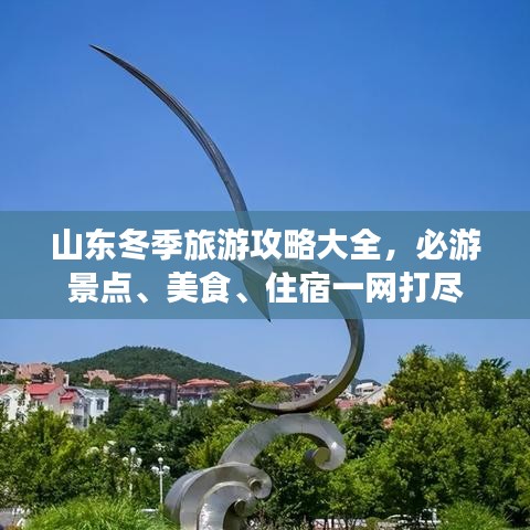 山東冬季旅游攻略大全，必游景點、美食、住宿一網(wǎng)打盡