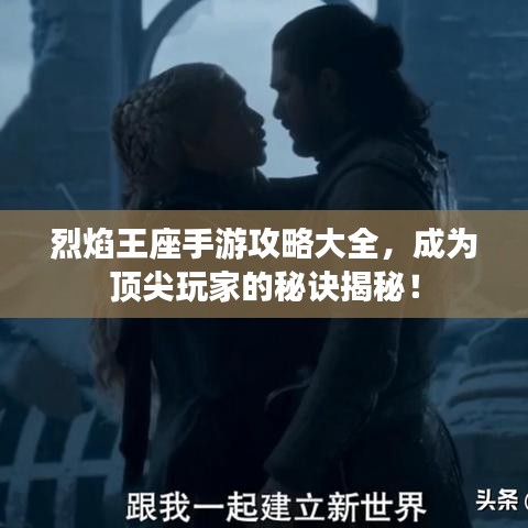 烈焰王座手游攻略大全，成為頂尖玩家的秘訣揭秘！