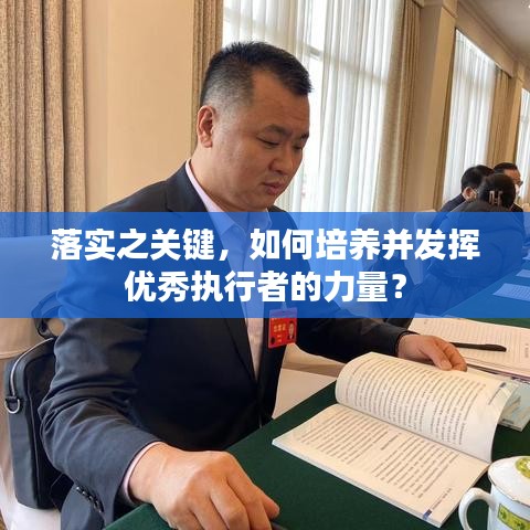 落實(shí)之關(guān)鍵，如何培養(yǎng)并發(fā)揮優(yōu)秀執(zhí)行者的力量？