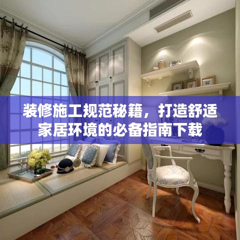 裝修施工規(guī)范秘籍，打造舒適家居環(huán)境的必備指南下載