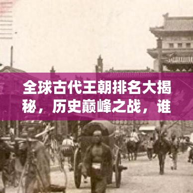 全球古代王朝排名大揭秘，歷史巔峰之戰(zhàn)，誰主沉??？