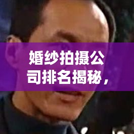 婚紗拍攝公司排名揭秘，業(yè)界翹楚一網(wǎng)打盡！