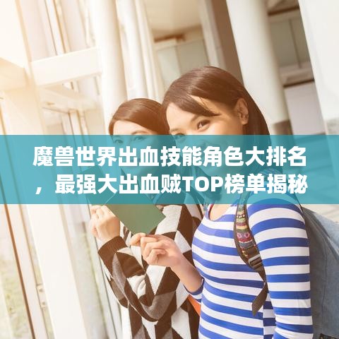 魔獸世界出血技能角色大排名，最強(qiáng)大出血賊TOP榜單揭秘！