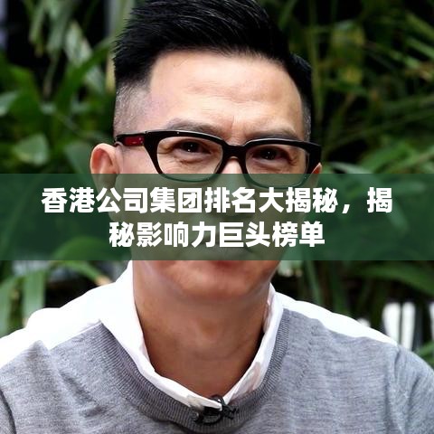 香港公司集團排名大揭秘，揭秘影響力巨頭榜單