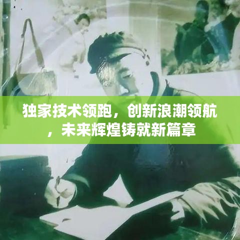 獨家技術(shù)領(lǐng)跑，創(chuàng)新浪潮領(lǐng)航，未來輝煌鑄就新篇章