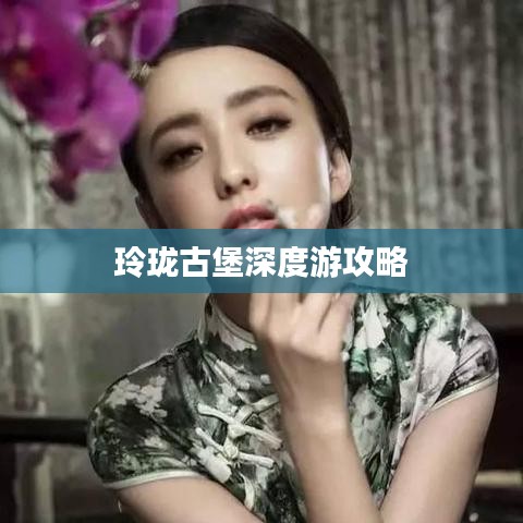 玲瓏古堡深度游攻略