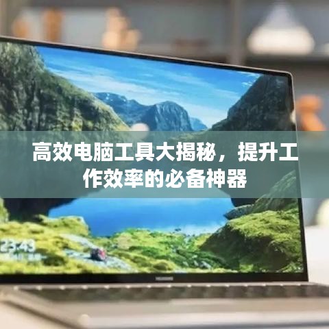 高效電腦工具大揭秘，提升工作效率的必備神器