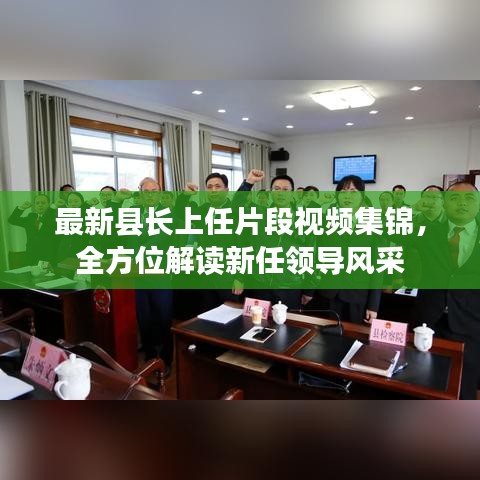 最新縣長上任片段視頻集錦，全方位解讀新任領(lǐng)導(dǎo)風(fēng)采