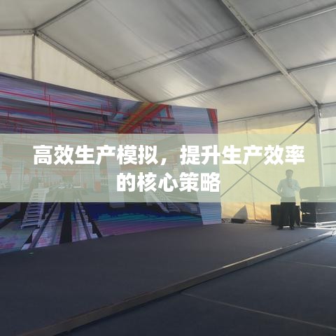 高效生產(chǎn)模擬，提升生產(chǎn)效率的核心策略