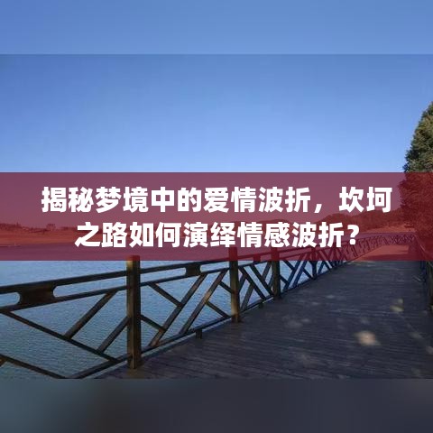 揭秘夢境中的愛情波折，坎坷之路如何演繹情感波折？