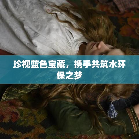珍視藍色寶藏，攜手共筑水環(huán)保之夢