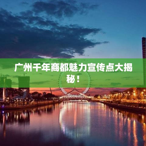 廣州千年商都魅力宣傳點(diǎn)大揭秘！