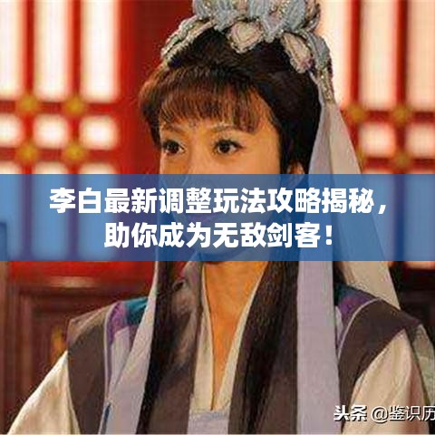李白最新調(diào)整玩法攻略揭秘，助你成為無敵劍客！