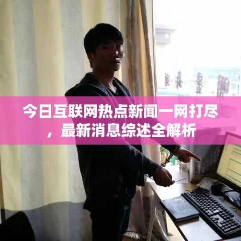 今日互聯(lián)網熱點新聞一網打盡，最新消息綜述全解析