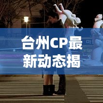 臺州CP最新動態(tài)揭秘，今日要聞與新鮮資訊（xx年xx月xx日速覽）