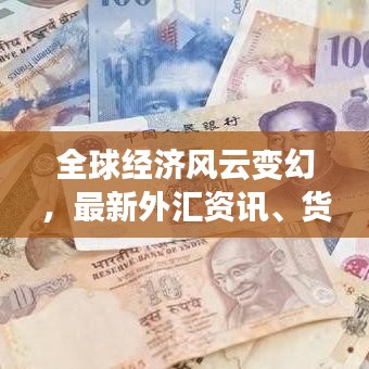全球經(jīng)濟風(fēng)云變幻，最新外匯資訊、貨幣走勢一網(wǎng)打盡