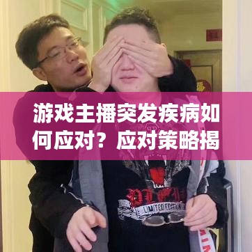 游戲主播突發(fā)疾病如何應(yīng)對？應(yīng)對策略揭秘！