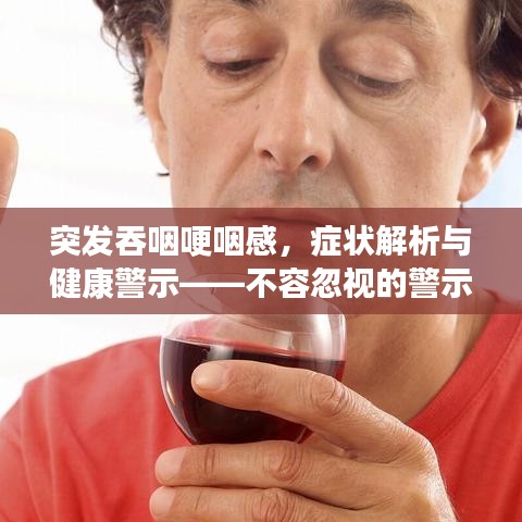 突發(fā)吞咽哽咽感，癥狀解析與健康警示——不容忽視的警示信號