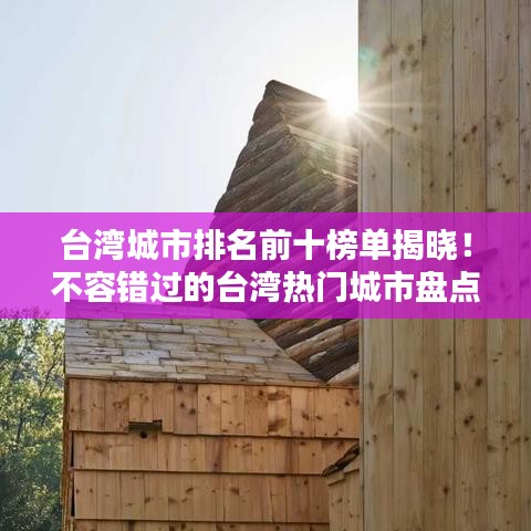 臺(tái)灣城市排名前十榜單揭曉！不容錯(cuò)過的臺(tái)灣熱門城市盤點(diǎn)