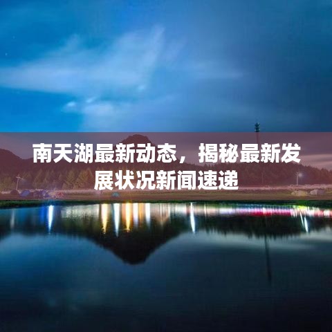 南天湖最新動(dòng)態(tài)，揭秘最新發(fā)展?fàn)顩r新聞速遞