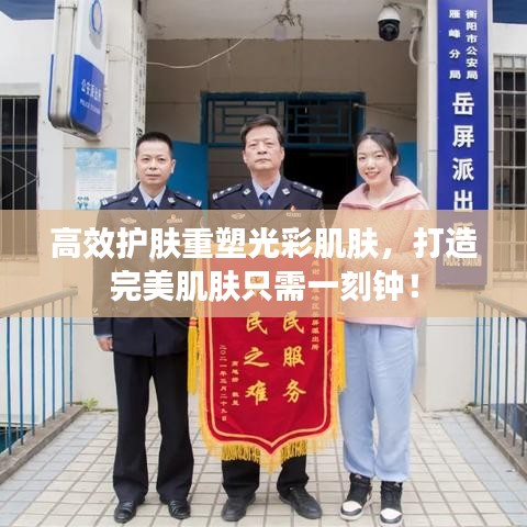 高效護(hù)膚重塑光彩肌膚，打造完美肌膚只需一刻鐘！