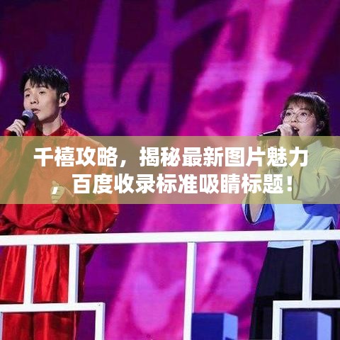 千禧攻略，揭秘最新圖片魅力，百度收錄標(biāo)準(zhǔn)吸睛標(biāo)題！