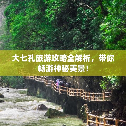 大七孔旅游攻略全解析，帶你暢游神秘美景！