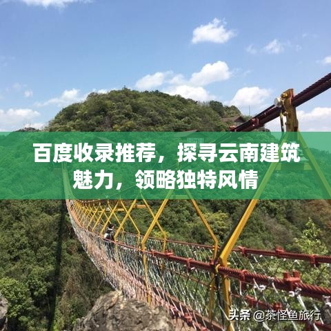 百度收錄推薦，探尋云南建筑魅力，領(lǐng)略獨特風(fēng)情