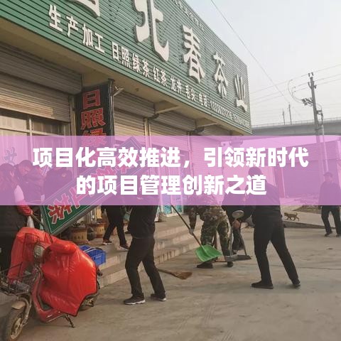 項目化高效推進(jìn)，引領(lǐng)新時代的項目管理創(chuàng)新之道
