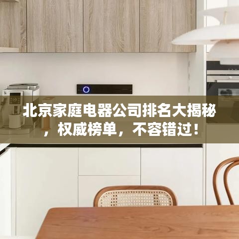 北京家庭電器公司排名大揭秘，權(quán)威榜單，不容錯(cuò)過(guò)！